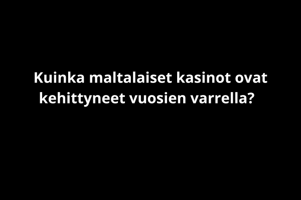 Kuinka maltalaiset kasinot ovat kehittyneet vuosien varrella?